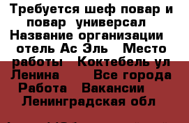 Требуется шеф-повар и повар -универсал › Название организации ­ отель Ас-Эль › Место работы ­ Коктебель ул Ленина 127 - Все города Работа » Вакансии   . Ленинградская обл.